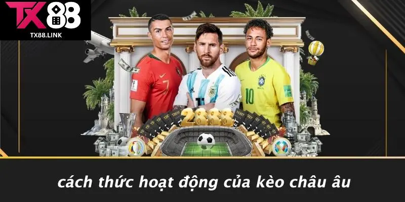KÈO CHÂU ÂU: TỔNG HỢP KIẾN THỨC CẦN THIẾT TỪ A ĐẾN Z 2 Cách Thức Hoạt Động Của Kèo Châu Âu