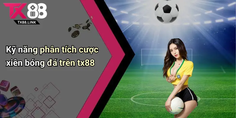 Cược Xiên Bóng Đá: Thử Vận May Với Nhiều Kèo Hấp Dẫn Tại Tx88 2 Kỹ năng phân tích cược xiên bóng đá trên tx88